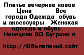 Платье вечернее новое › Цена ­ 3 000 - Все города Одежда, обувь и аксессуары » Женская одежда и обувь   . Ненецкий АО,Бугрино п.